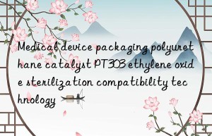 medical device packaging polyurethane catalyst pt303 ethylene oxide sterilization compatibility technology