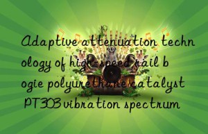 adaptive attenuation technology of high-speed rail bogie polyurethane catalyst pt303 vibration spectrum