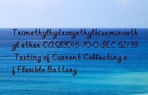 trimethylhydroxyethylbisaminoethyl ether cas83016-70-0 iec 62133 testing of current collecting of flexible battery