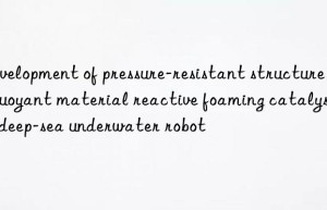 development of pressure-resistant structure of buoyant material reactive foaming catalyst in deep-sea underwater robot