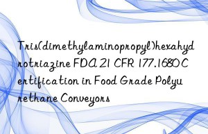 tris(dimethylaminopropyl)hexahydrotriazine fda 21 cfr 177.1680 certification in food grade polyurethane conveyors