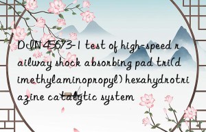 din 45673-1 test of high-speed railway shock absorbing pad tri(dimethylaminopropyl) hexahydrotriazine catalytic system