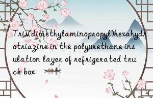 tris(dimethylaminopropyl)hexahydrotriazine in the polyurethane insulation layer of refrigerated truck box