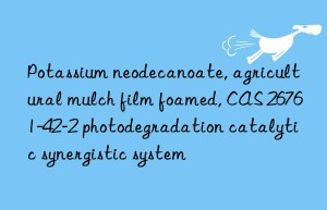 potassium neodecanoate, agricultural mulch film foamed, cas 26761-42-2 photodegradation catalytic synergistic system
