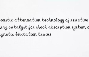 acoustic attenuation technology of reactive foaming catalyst for shock absorption system of magnetic levitation trains