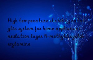 high temperature stability catalytic system for home appliance insulation layer n-methyldicyclohexylamine