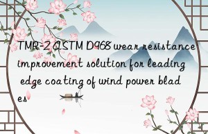 tmr-2 astm d968 wear resistance improvement solution for leading edge coating of wind power blades
