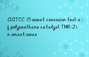 aatcc 15 sweat corrosion test of polyurethane catalyst tmr-2 in smart wear