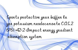 sports protective gear buffer layer potassium neodecanoate cas 26761-42-2 impact energy gradient absorption system