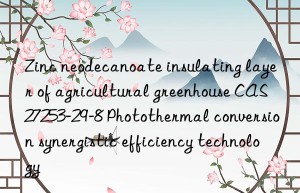 zinc neodecanoate insulating layer of agricultural greenhouse cas 27253-29-8 photothermal conversion synergistic efficiency technology