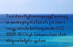 tris(dimethylaminopropyl)amine for packaging materials for new energy vehicle battery packs cas 33329-35-0 high temperature stability catalytic system