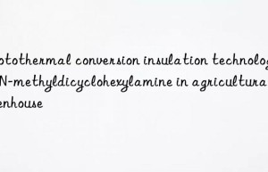photothermal conversion insulation technology of n-methyldicyclohexylamine in agricultural greenhouse