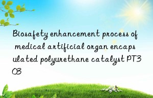 biosafety enhancement process of medical artificial organ encapsulated polyurethane catalyst pt303