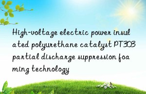 high-voltage electric power insulated polyurethane catalyst pt303 partial discharge suppression foaming technology