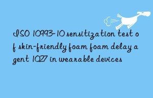 iso 10993-10 sensitization test of skin-friendly foam foam delay agent 1027 in wearable devices