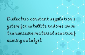 dielectric constant regulation system for satellite radome wave-transmissive material reactive foaming catalyst