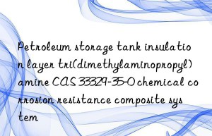 petroleum storage tank insulation layer tri(dimethylaminopropyl)amine cas 33329-35-0 chemical corrosion resistance composite system