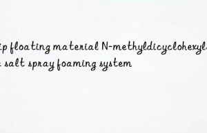 ship floating material n-methyldicyclohexylamine salt spray foaming system