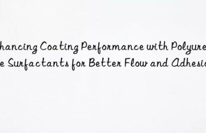 enhancing coating performance with polyurethane surfactants for better flow and adhesion