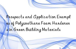 prospects and application examples of polyurethane foam hardeners in green building materials