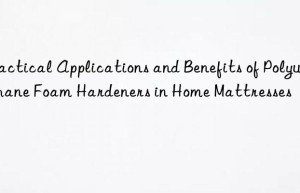 practical applications and benefits of polyurethane foam hardeners in home mattresses