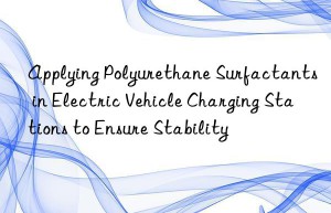 applying polyurethane surfactants in electric vehicle charging stations to ensure stability