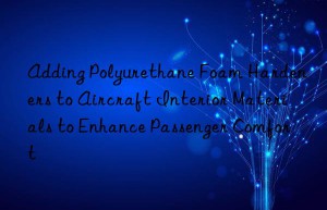 adding polyurethane foam hardeners to aircraft interior materials to enhance passenger comfort