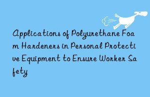 applications of polyurethane foam hardeners in personal protective equipment to ensure worker safety