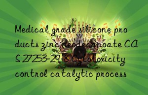 medical grade silicone products zinc neodecanoate cas 27253-29-8 cytotoxicity control catalytic process
