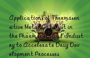 applications of thermosensitive metal catalyst in the pharmaceutical industry to accelerate drug development processes