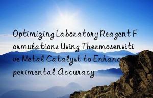 optimizing laboratory reagent formulations using thermosensitive metal catalyst to enhance experimental accuracy