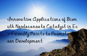 innovative applications of bismuth neodecanoate catalyst in eco-friendly paints to promote green development
