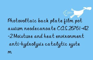 photovoltaic back plate film potassium neodecanoate cas 26761-42-2 moisture and heat environment anti-hydrolysis catalytic system