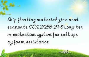ship floating material zinc neodecanoate cas 27253-29-8 long-term protection system for salt spray foam resistance