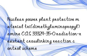 nuclear power plant protective material tri(dimethylaminopropyl)amine cas 33329-35-0 radiation-resistant crosslinking reaction control scheme