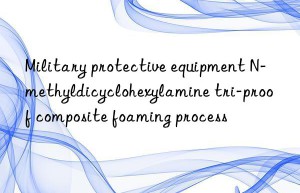 military protective equipment n-methyldicyclohexylamine tri-proof composite foaming process