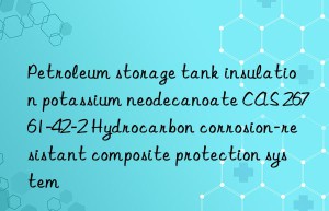 petroleum storage tank insulation potassium neodecanoate cas 26761-42-2 hydrocarbon corrosion-resistant composite protection system