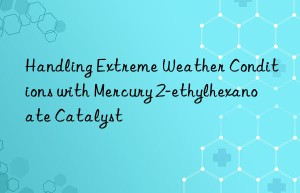handling extreme weather conditions with mercury 2-ethylhexanoate catalyst