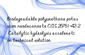 biodegradable polyurethane potassium neodecanoate cas 26761-42-2 catalytic hydrolysis acceleration technical solution
