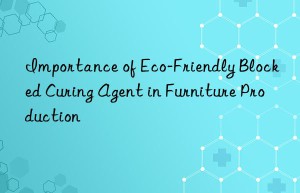 importance of eco-friendly blocked curing agent in furniture production