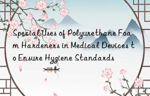 special uses of polyurethane foam hardeners in medical devices to ensure hygiene standards