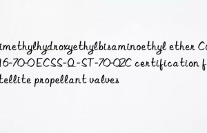 trimethylhydroxyethylbisaminoethyl ether cas83016-70-0 ecss-q-st-70-02c certification for satellite propellant valves