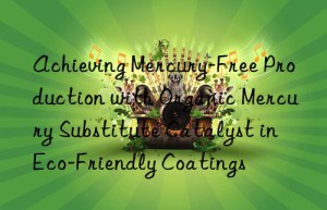 achieving mercury-free production with organic mercury substitute catalyst in eco-friendly coatings