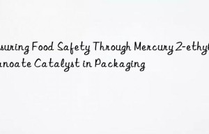 ensuring food safety through mercury 2-ethylhexanoate catalyst in packaging