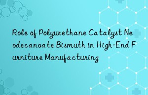 role of polyurethane catalyst neodecanoate bismuth in high-end furniture manufacturing