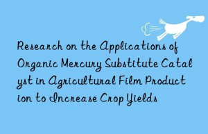 research on the applications of organic mercury substitute catalyst in agricultural film production to increase crop yields