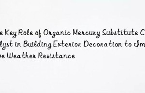 the key role of organic mercury substitute catalyst in building exterior decoration to improve weather resistance