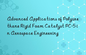 advanced applications of polyurethane rigid foam catalyst pc-5 in aerospace engineering