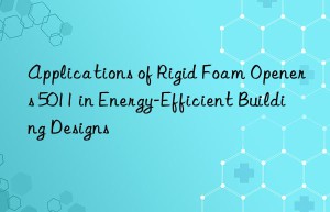 applications of rigid foam openers 5011 in energy-efficient building designs