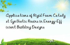 applications of rigid foam catalyst synthetic resins in energy-efficient building designs